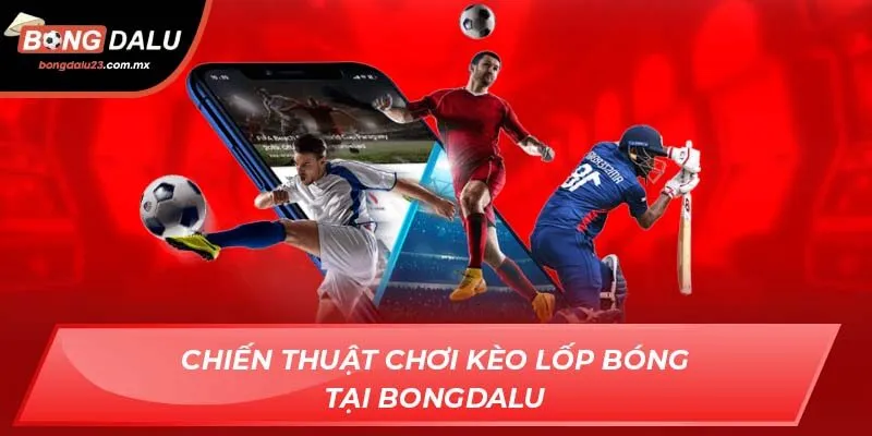 Chiến thuật chơi kèo lốp bóng tại Bongdalu