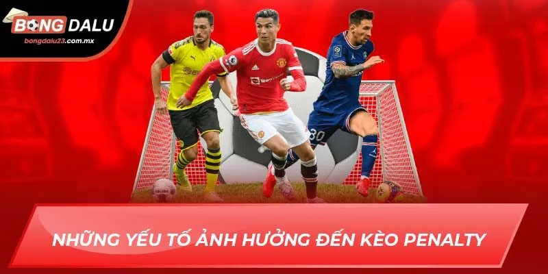 Những yếu tố ảnh hưởng đến kèo penalty  